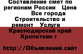 Составление смет по регионам России › Цена ­ 500 - Все города Строительство и ремонт » Услуги   . Краснодарский край,Кропоткин г.